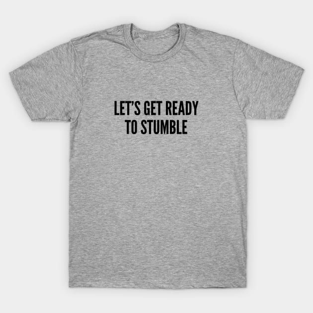 Drinking Humor - Let's Get Ready to Stumble - Drunk Joke Funny Witty Slogan Statement T-Shirt by sillyslogans